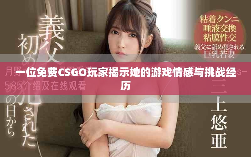 一位免费CSGO玩家揭示她的游戏情感与挑战经历