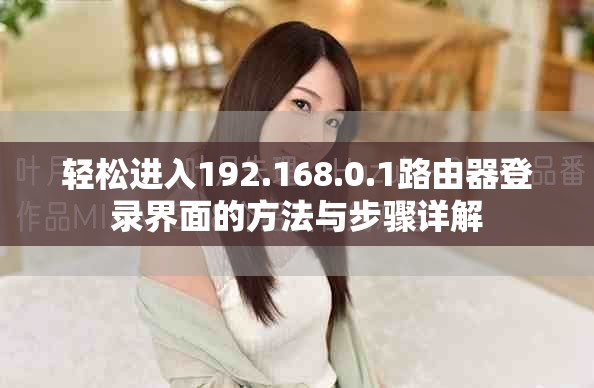 轻松进入192.168.0.1路由器登录界面的方法与步骤详解