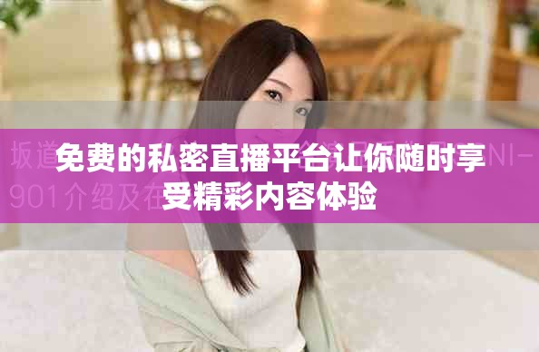 免费的私密直播平台让你随时享受精彩内容体验