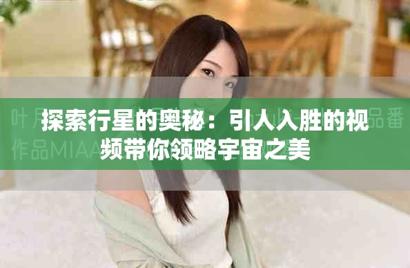 探索行星的奥秘：引人入胜的视频带你领略宇宙之美