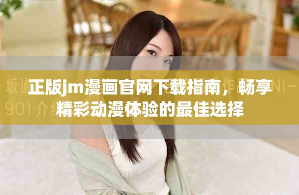 正版jm漫画官网下载指南，畅享精彩动漫体验的最佳选择