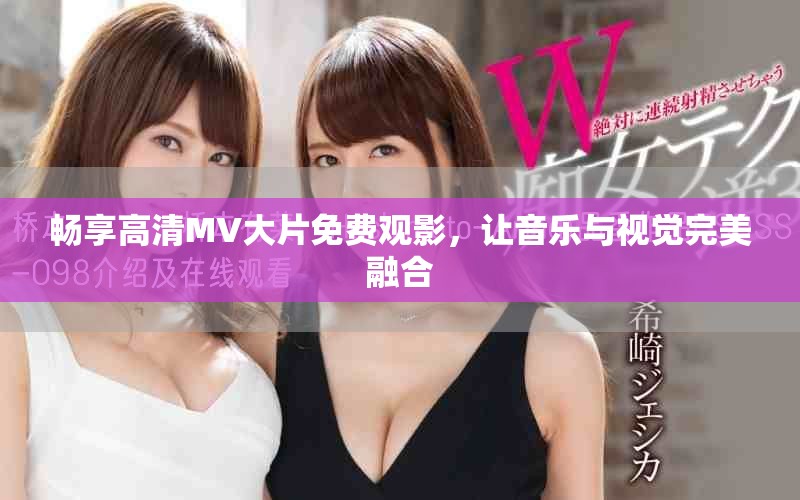 畅享高清MV大片免费观影，让音乐与视觉完美融合
