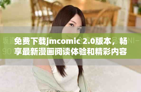 免费下载jmcomic 2.0版本，畅享最新漫画阅读体验和精彩内容