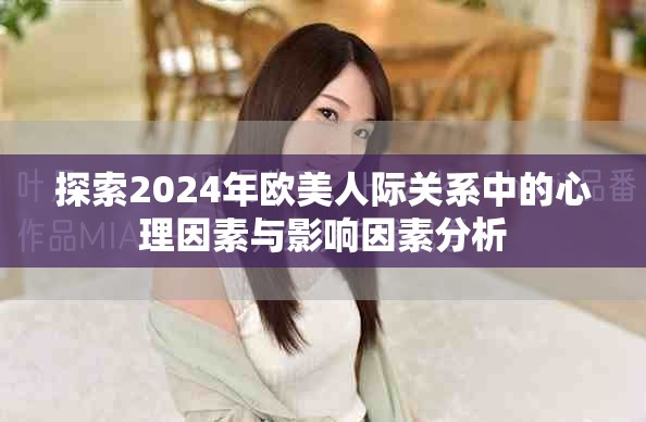 探索2024年欧美人际关系中的心理因素与影响因素分析