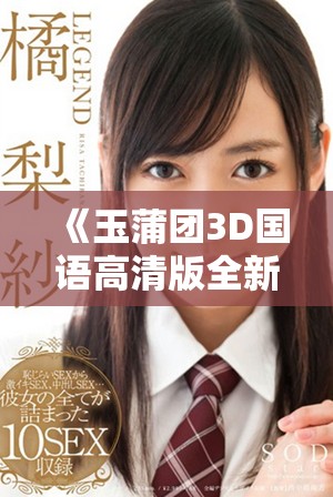 《玉蒲团3D国语高清版全新上线，重温经典故事魅力》