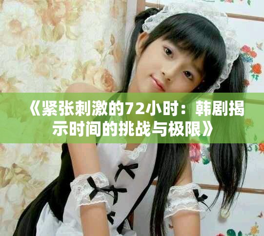 《紧张刺激的72小时：韩剧揭示时间的挑战与极限》