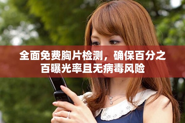 全面免费胸片检测，确保百分之百曝光率且无病毒风险