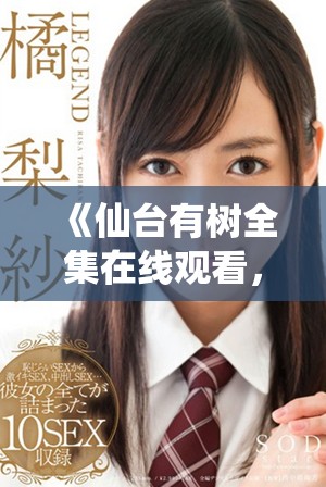 《仙台有树全集在线观看，畅享高品质动漫乐趣》