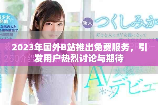 2023年国外B站推出免费服务，引发用户热烈讨论与期待