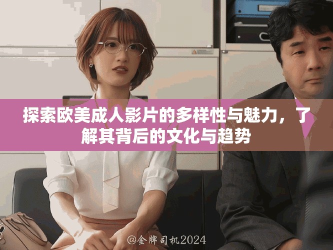 探索欧美成人影片的多样性与魅力，了解其背后的文化与趋势