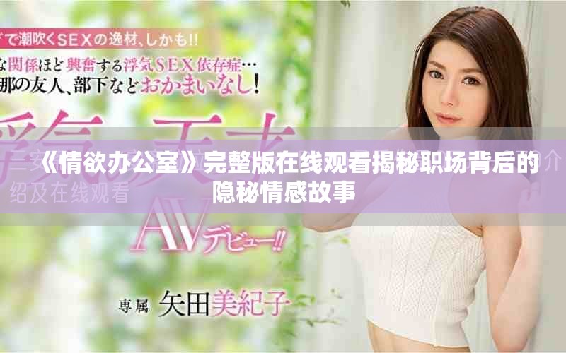 《情欲办公室》完整版在线观看揭秘职场背后的隐秘情感故事