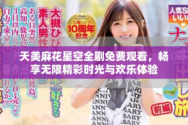 天美麻花星空全剧免费观看，畅享无限精彩时光与欢乐体验