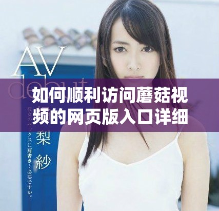 如何顺利访问蘑菇视频的网页版入口详细指南
