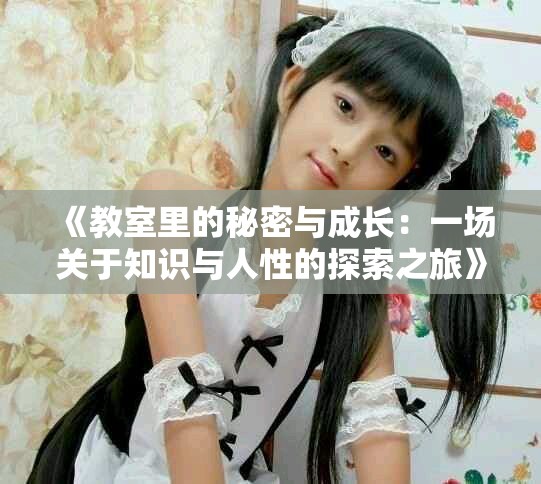 《教室里的秘密与成长：一场关于知识与人性的探索之旅》