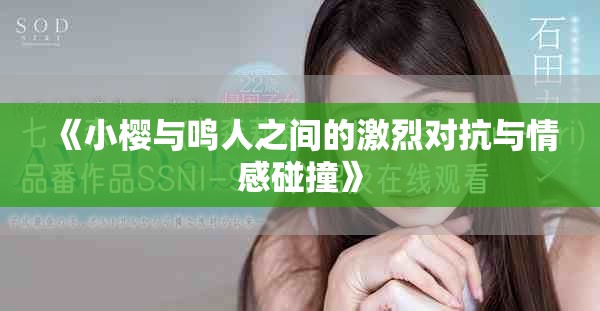 《小樱与鸣人之间的激烈对抗与情感碰撞》