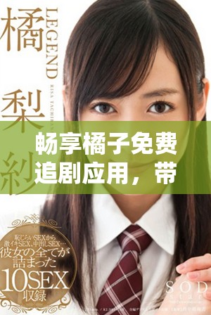畅享橘子免费追剧应用，带你轻松追看热门剧集！