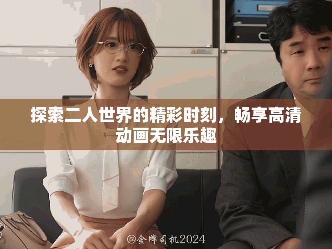 探索二人世界的精彩时刻，畅享高清动画无限乐趣