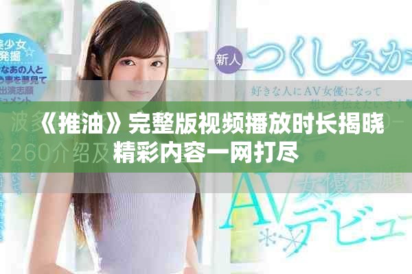 《推油》完整版视频播放时长揭晓精彩内容一网打尽