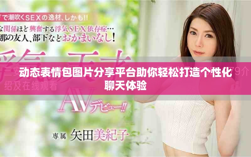 动态表情包图片分享平台助你轻松打造个性化聊天体验