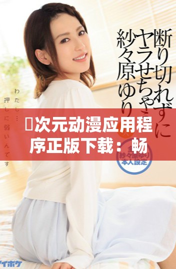 囧次元动漫应用程序正版下载：畅享精彩动漫世界的新体验