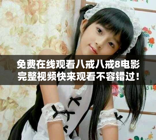 免费在线观看八戒八戒8电影完整视频快来观看不容错过！