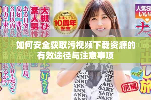 如何安全获取污视频下载资源的有效途径与注意事项