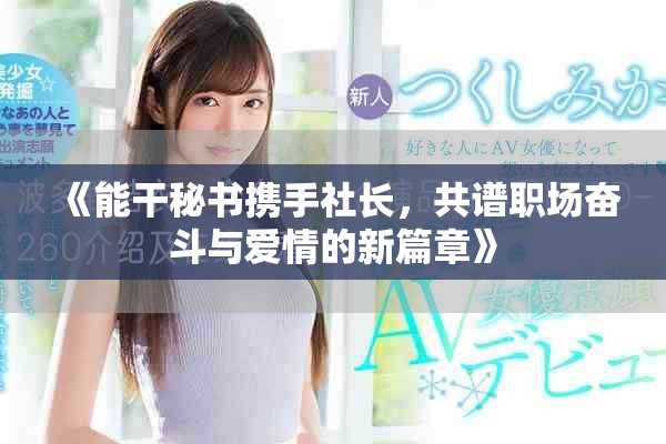 《能干秘书携手社长，共谱职场奋斗与爱情的新篇章》