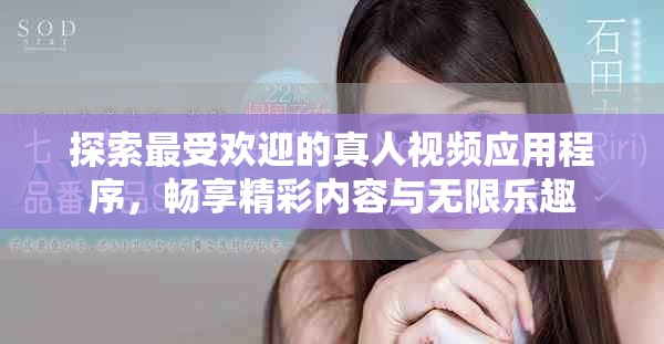 探索最受欢迎的真人视频应用程序，畅享精彩内容与无限乐趣