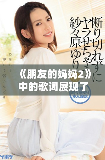 《朋友的妈妈2》中的歌词展现了友情与亲情交织的温暖故事