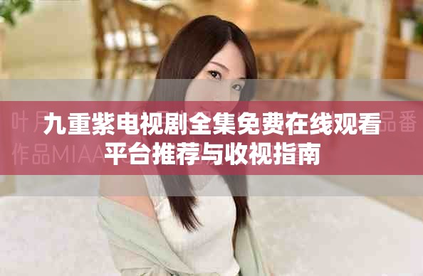 九重紫电视剧全集免费在线观看平台推荐与收视指南