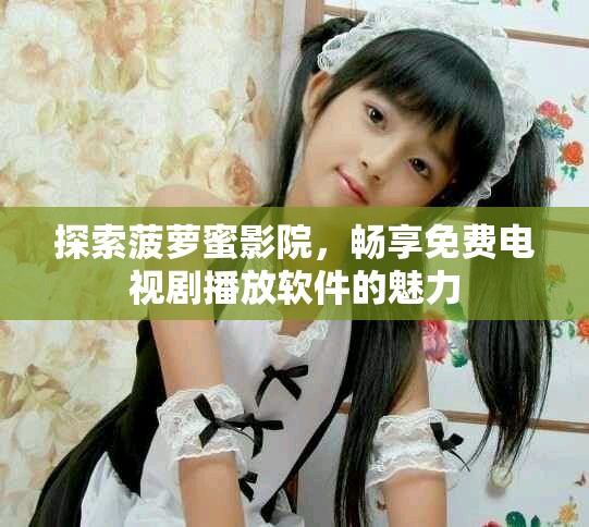 探索菠萝蜜影院，畅享免费电视剧播放软件的魅力