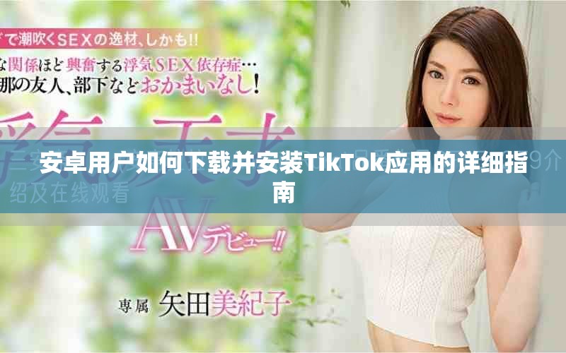 安卓用户如何下载并安装TikTok应用的详细指南