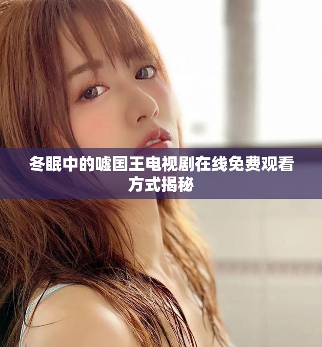 冬眠中的嘘国王电视剧在线免费观看方式揭秘