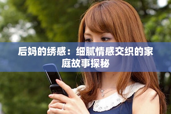 后妈的绣感：细腻情感交织的家庭故事探秘