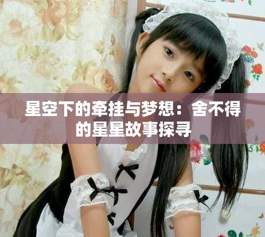 星空下的牵挂与梦想：舍不得的星星故事探寻