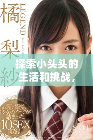 探索小头头的生活和挑战，尽享精彩视频免费观看