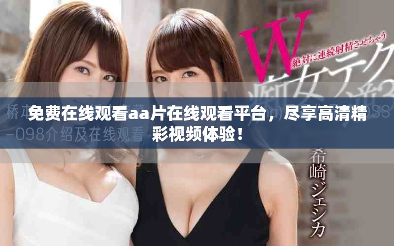 免费在线观看aa片在线观看平台，尽享高清精彩视频体验！