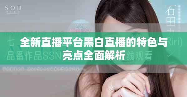 全新直播平台黑白直播的特色与亮点全面解析