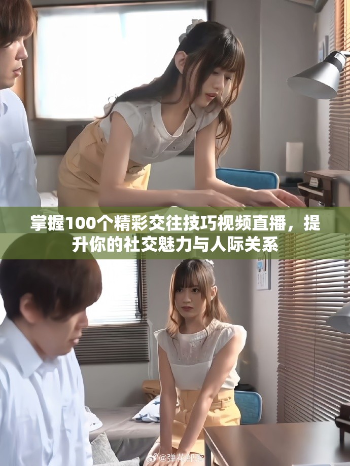 掌握100个精彩交往技巧视频直播，提升你的社交魅力与人际关系