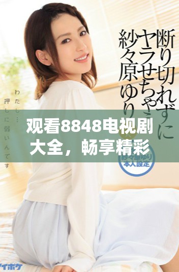 观看8848电视剧大全，畅享精彩二年级剧情盛宴