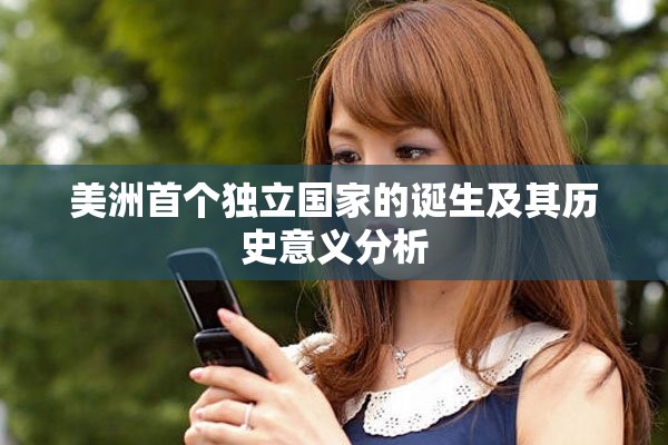 美洲首个独立国家的诞生及其历史意义分析