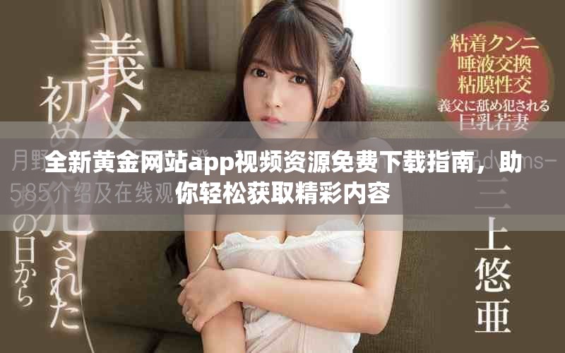 全新黄金网站app视频资源免费下载指南，助你轻松获取精彩内容