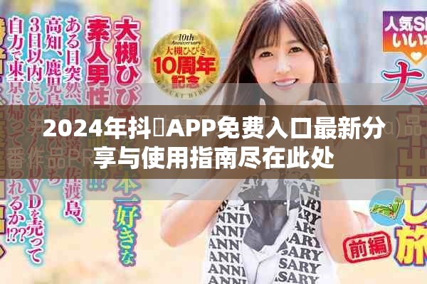 2024年抖抈APP免费入口最新分享与使用指南尽在此处