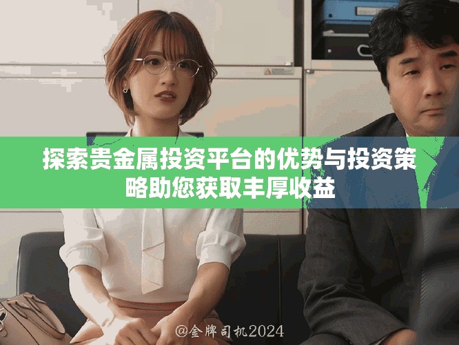 探索贵金属投资平台的优势与投资策略助您获取丰厚收益