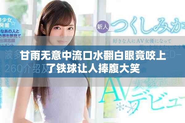 甘雨无意中流口水翻白眼竟咬上了铁球让人捧腹大笑