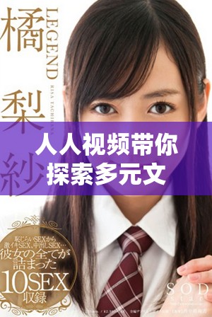 人人视频带你探索多元文化与精彩影视作品