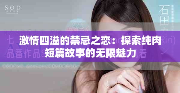 激情四溢的禁忌之恋：探索纯肉短篇故事的无限魅力