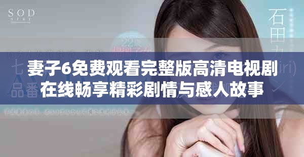 妻子6免费观看完整版高清电视剧在线畅享精彩剧情与感人故事