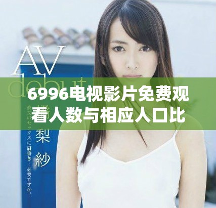 6996电视影片免费观看人数与相应人口比例分析探讨