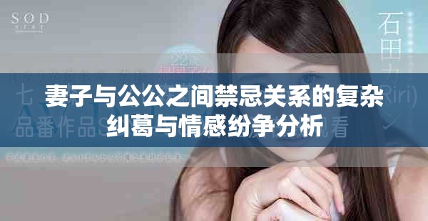 妻子与公公之间禁忌关系的复杂纠葛与情感纷争分析